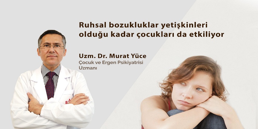 Uzmanı Doç. Dr. Murat Yüce:Ruhsal bozukluklar yetişkinleri olduğu kadar çocukları da etkiliyor!