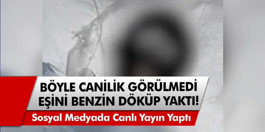 Satırla kapıyı kırdı Böyle canilik görülmedi! eski Eşini benzin döküp yaktı, sosyal medyada canlı yayın yaptı