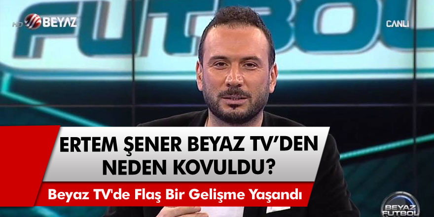 Beyaz TV Spor Müdürü görevi yapan Beyaz TV'nin ünlü yüzü Ertem Şener neden kovuldu?