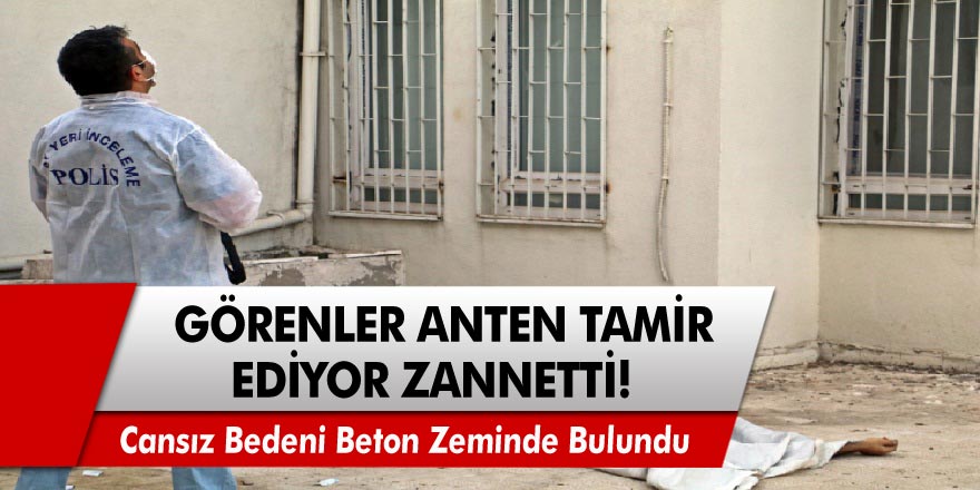 Görenler anten tamir ediyor zannetti! Cansız bedeni beton zeminde bulundu