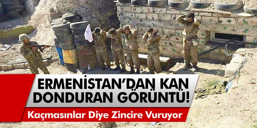 Ermenistan’dan vahşet görüntüleri! Askerler kaçmasınlar diye zincire vuruyorlar…