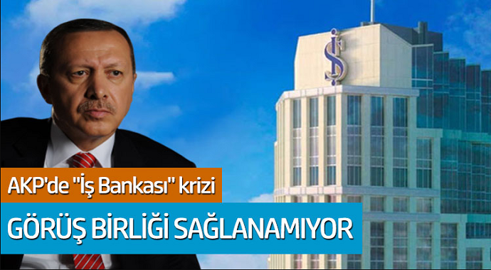AKP'de İş Bankası Krizi! Görüş Birliği Sağlanamıyor