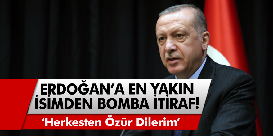 Erdoğan'a en yakın isimden bomba itiraf! ''Herkesten özür dilerim''