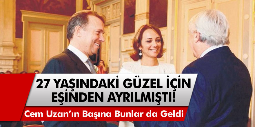 27 yaşındaki yasak aşkı için eşinden ayrılmıştı! Cem Uzan'ın başına bunla da geldi