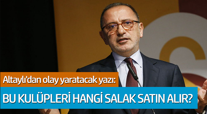 Fatih Altaylı'dan olay yaratacak yazı: Bu kulüpleri hangi salan satın alır?