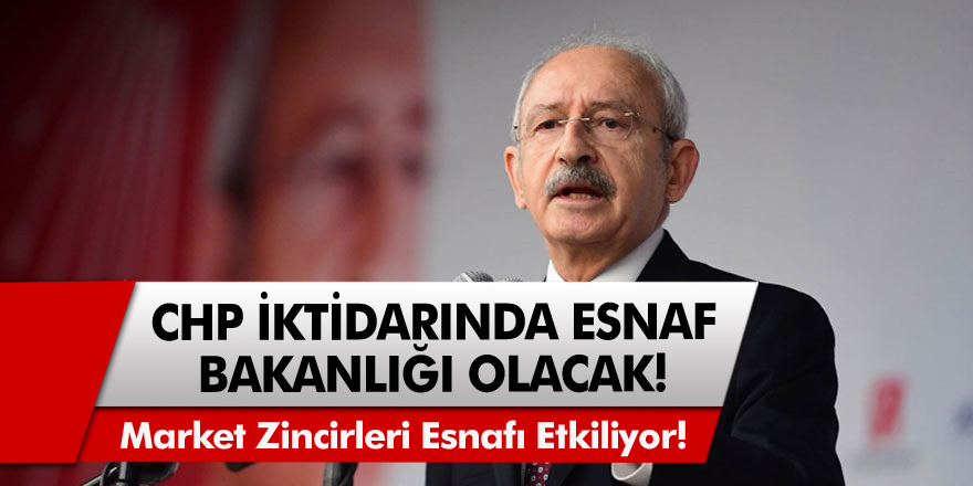 Kemal Kılıçdaroğlu: CHP iktidarında Esnaf Bakanlığı olacak!Esnaflara Özel Bakanlık Kurulacak…