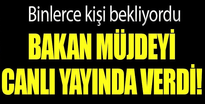 Bakan müjdesiyi canlı yayında verdi! on binlerce kişi  bekliyordu!