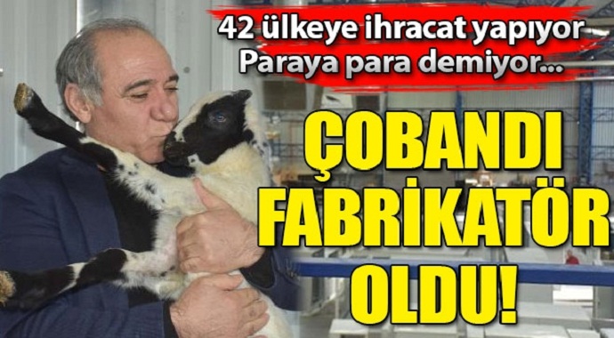 Paraya para demiyor Çobandı fabrikatör oldu! 42 ülkeye ihracat yapıyor