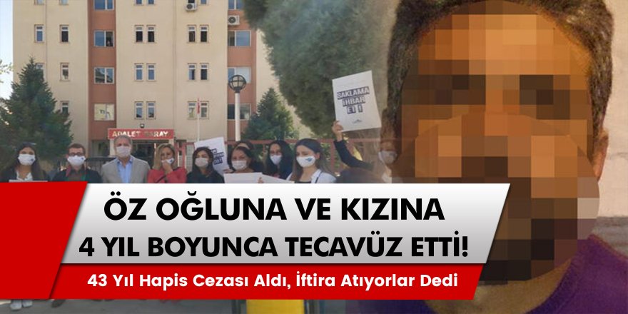 Oğlu ve Kızına Tecavüz Eden Adam, İftira Atıyorlar Dedi 43 Yıl Hapis Cezası Aldı!