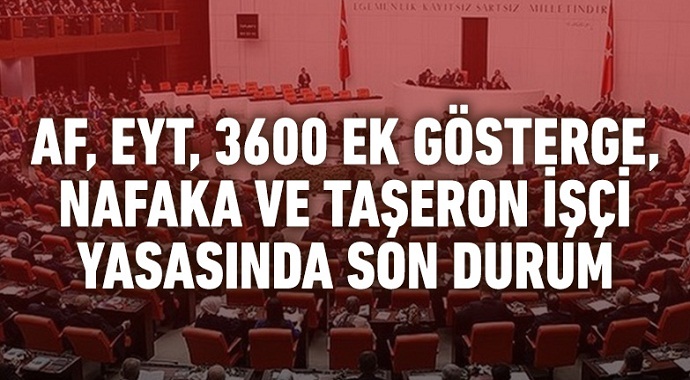 EYT, af, 3600 ek gösterge, nafaka ve taşeron işçi yasası en son durum meclite!