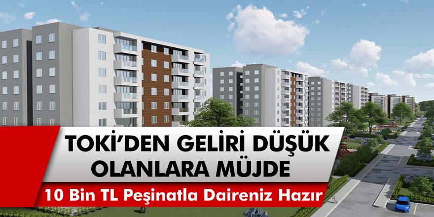 TOKİ’den Geliri Düşük Dolanlara Müjde! 10 Bin TL Peşinatla Hemen Konut Alabilirsiniz….