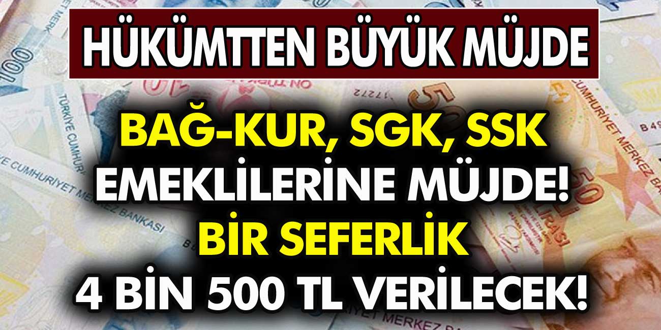 Bağ-Kur SGK, SSK Emeklilerine Büyük Müjde! Bir Seferlik Toplu Olarak 4 Bin 500 TL Verilecek?