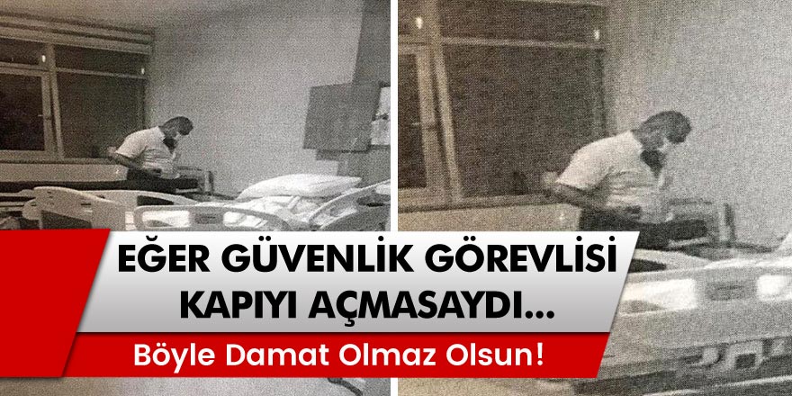 Antalya Eğitim ve Araştırma Hastanesi'de Eğer güvenlik görevlisi içeri girmeseydi! Böyle damat olmaz olsun!