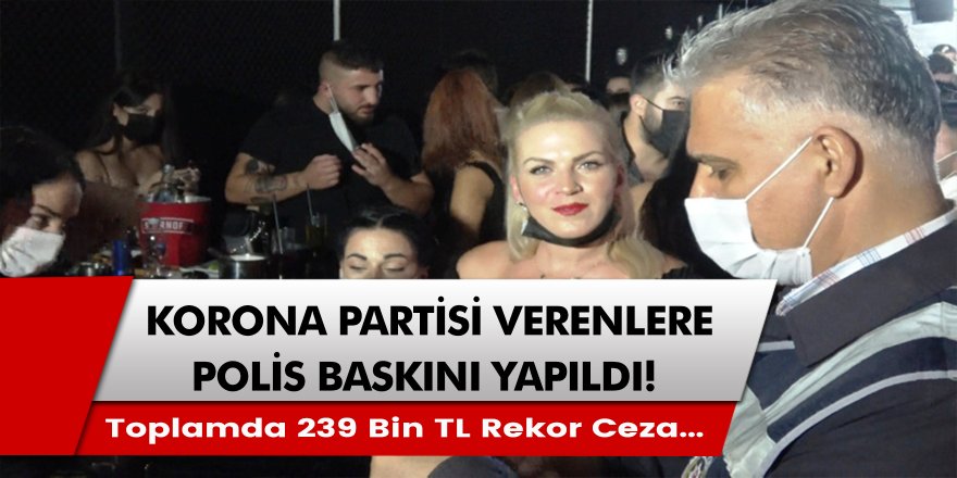 Korona Partisi Verenlere Polis Baskını! Toplamda 239 Bin TL Para Cezası Verildi….