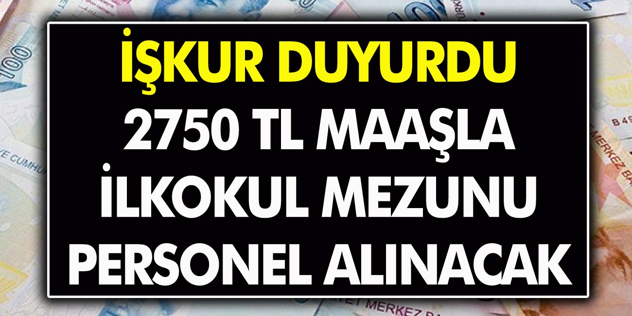 İŞKUR Açıkladı! 2750 TL maaşla ilk okul mezunu personel alınacak! Hemen Başvuru Yapın!