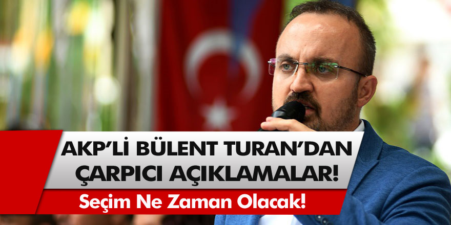 AKP'li Grup Başkanvekili Bülent Turan'dan çarpıcı açıklamalar! Seçim ne zaman olacak?