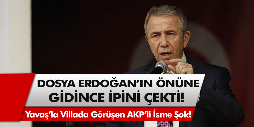 Dosya Erdoğan'ın önüne gidince ipini çekti! Mansur Yavaş'la villada görüşen AKP'li isme şok!