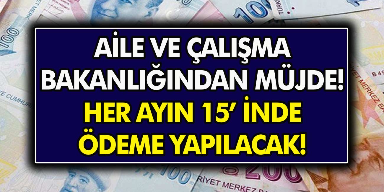 Aile ve çalışma bakanlığından müjde! Her ayın 15'inde ödeme yapılacak…