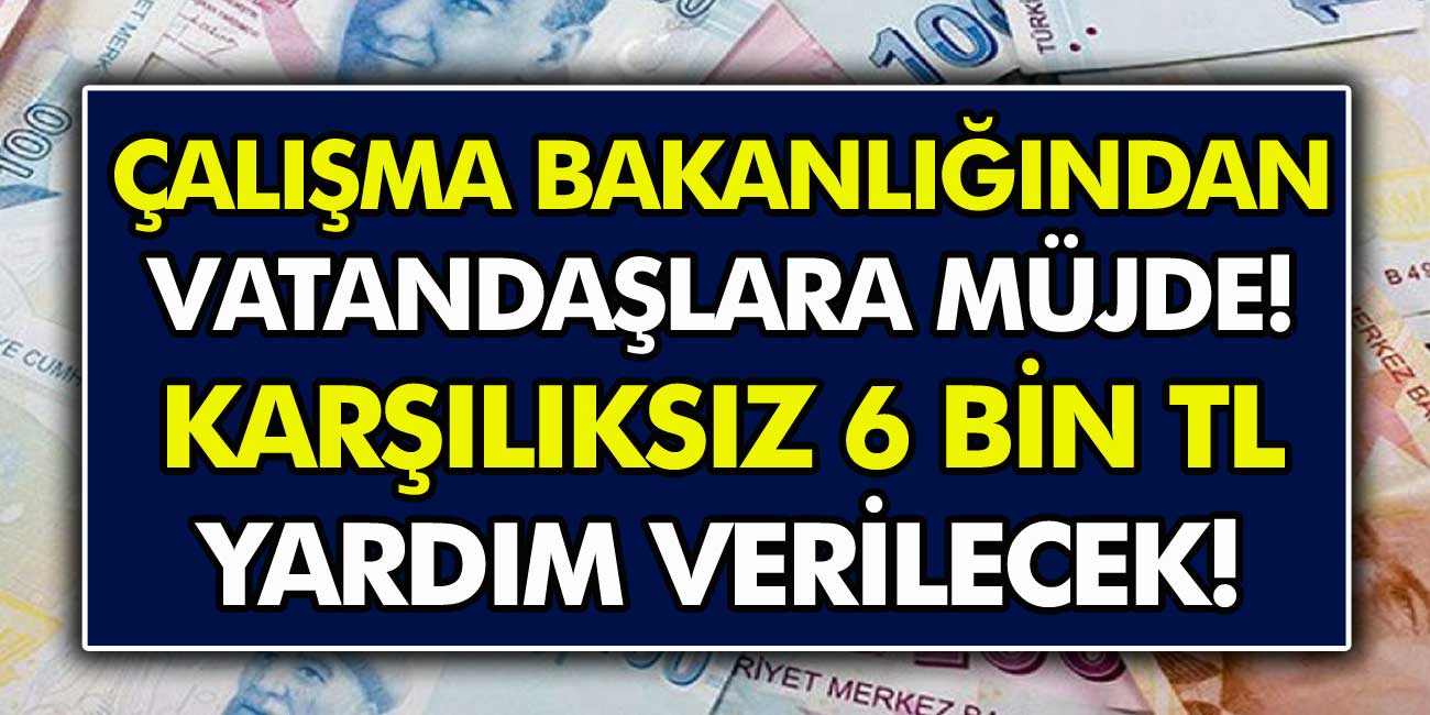 Aile Çalışma ve Sosyal Hizmetler Bakanlığı Müjdeyi Verdi! Tüm Vatandaşlara Karşılıksız 6 Bin TL Verilecek!