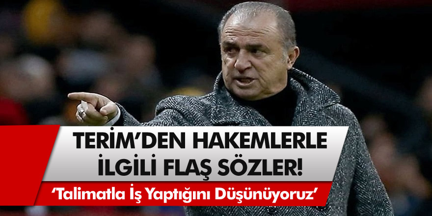 Galatasaray Teknik Direktörü Fatih Terim hakemleri ağır bir dille eleştirdi: Talimatla iş yaptıklarını düşünüyoruz