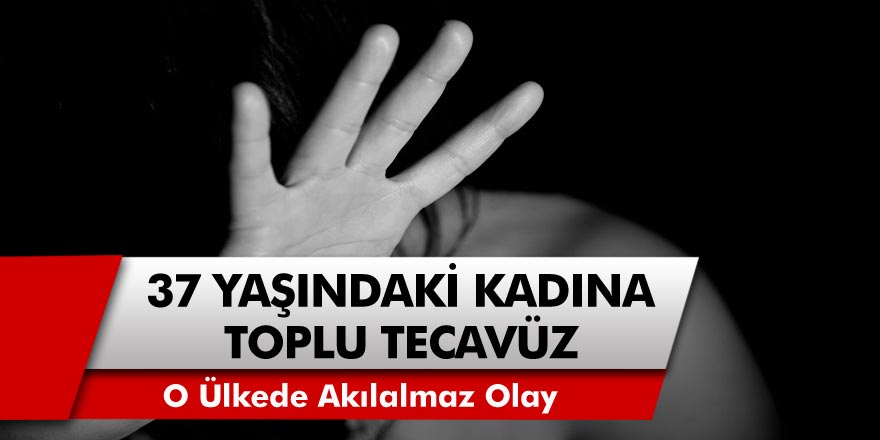 37 yaşındaki kadına toplu tecavüz edildi! İdam cezası yasal olarak getirildi…