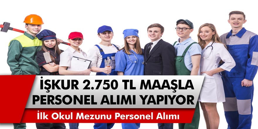 İŞKUR 2750 TL Maaşla Çalışacak İlk Okul Mezunu Personel Arıyor! İnternet Başvuruları Başladı…