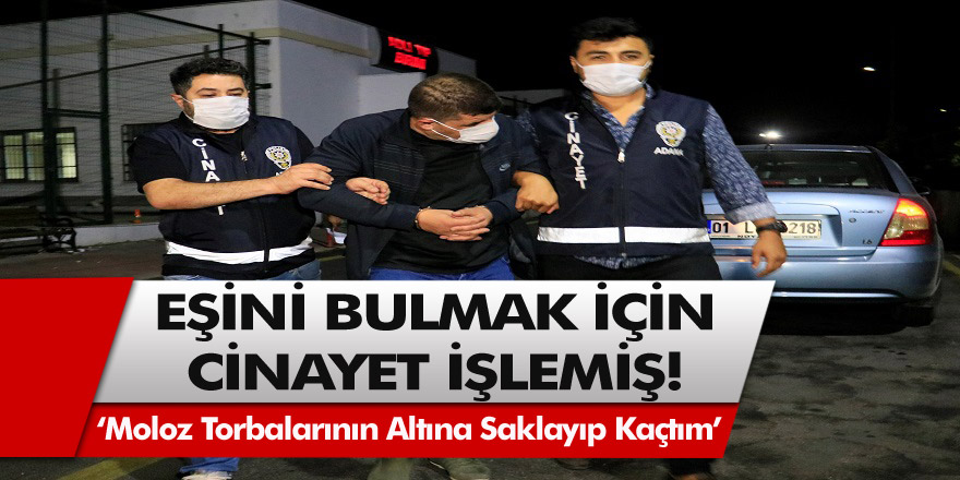 Eşini bulma için cinayet işlemiş! ''Molozların altına saklayıp Adana'ya kaçtım''