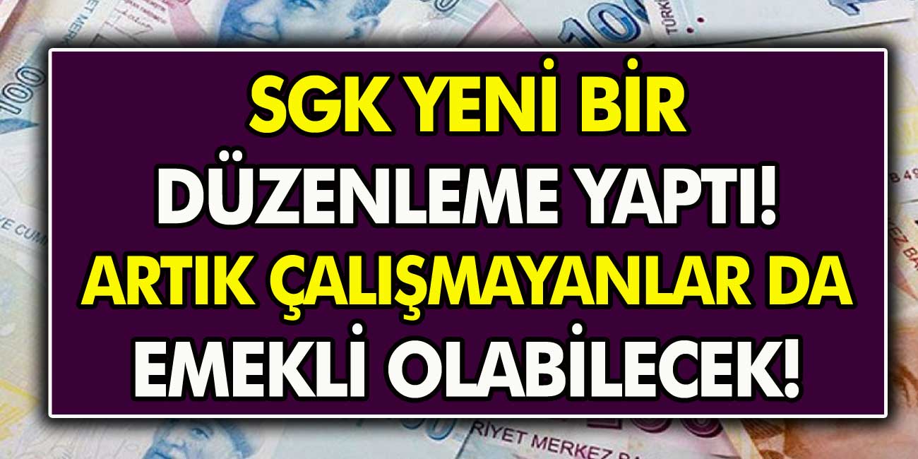 SGK Yeni Bir Düzenleme Yaptı! Artık Çalışmayanlar da Emekli Olabilecek…