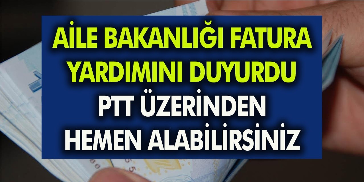 Aile Bakanlığı Fatura Yardımını Açıkladı: Faturaları Artık Devlet Ödeyecek… Hemen Başvuru Yaparak PTT’den Alabilirsiniz…