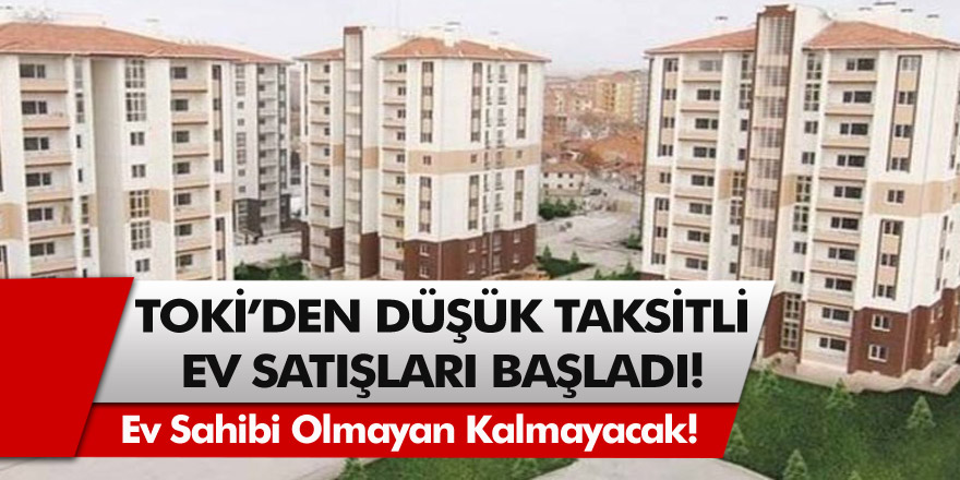 Ev Sahibi Olmayan Kalmayacak! TOKİ’den Düşük Taksitli Ev Satışı Başladı…