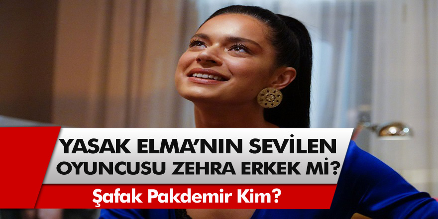 Yasak Elma dizisinin sevilen oyuncusu Zehra kimdir Zehra Erkekmi? Şafak Pekdemir kim, erkek mi?