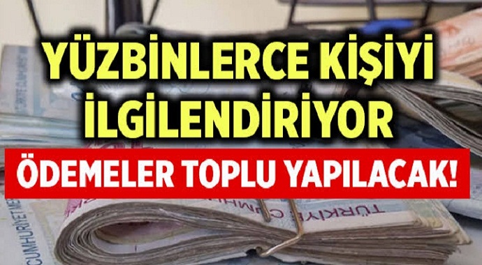 Ödemeler Toplu Olarak Yapılacak Yüzbinlerce Kişiyi İlgilendiriyor!