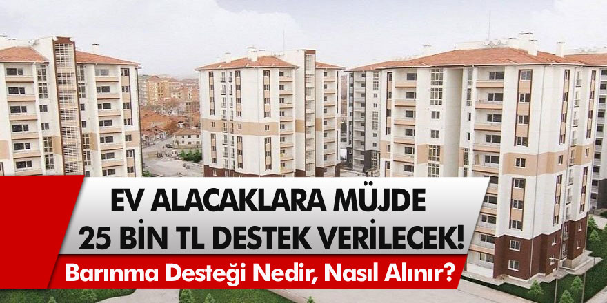 Hükümet muslukları açtı! Ev alacaklar için en az 25 bin TL destek verilecek… Barınma desteği nedir, nasıl alınır?