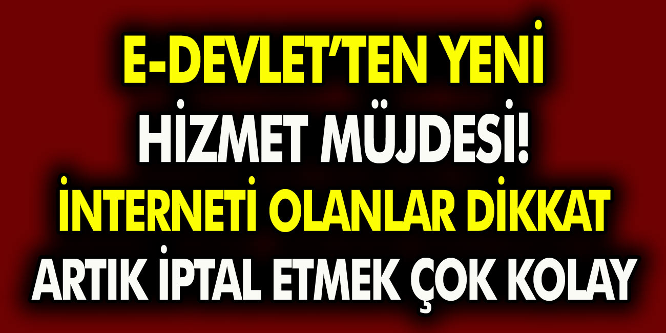 E-devletten yeni bir hizmet açıklaması geldi! İnternet olanlar dikkat: artık iptal etmek çok kolay…