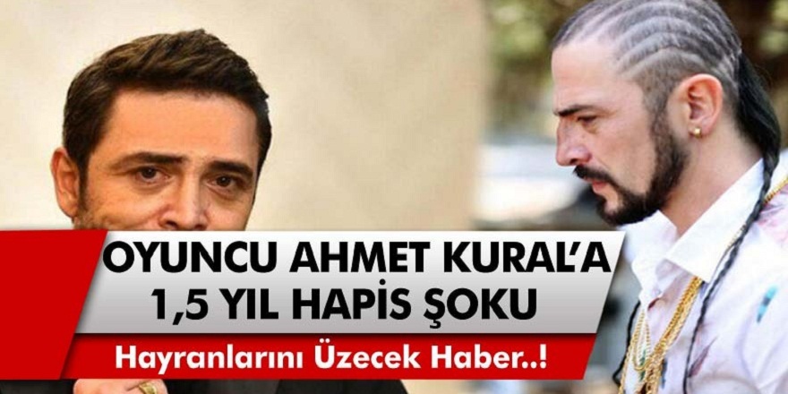 Ünlü Oyuncu Ahmet Kural'a 1,5 Yıl Hapis Şoku!
