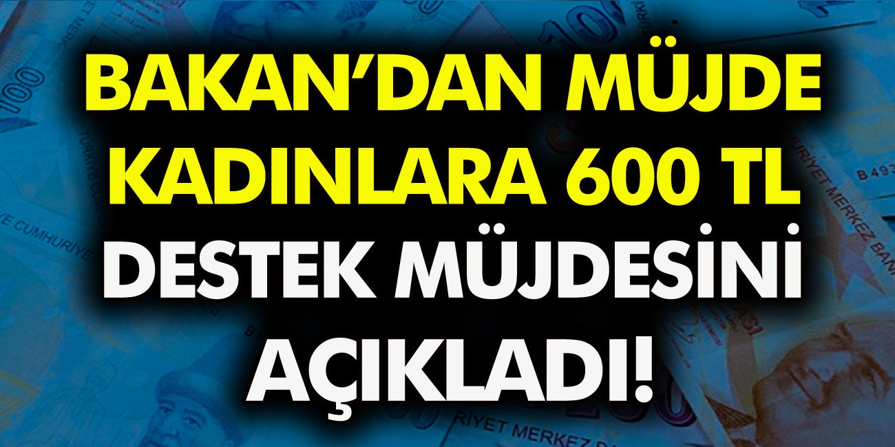 Bakandan büyük müjde geldi! Kadınlara yönelik 600 TL destek ödemeleri devam ediyor…