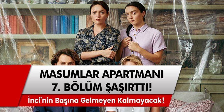 Masumlar Apartmanı 7. Bölümde Şok Olaylar Yaşanacak! İnci’nin Başına Gelmeyen Kalmayacak…