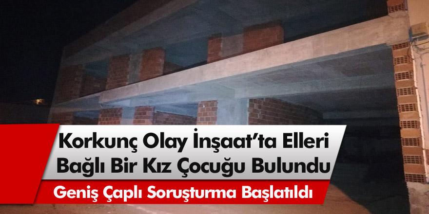 İzmir Bornova'da İnşaatta gözleri ve elleri  bağlı 14 yaşında bir kız çocuğu bulundu