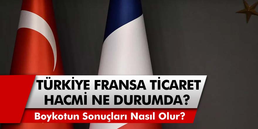 Türkiye Dış Politikada ki Boykotlara Sert Tepki Gösterdi! Türkiye ve Fransa Ticaret Hacimi Ne Durumda? Boykot Sonrası Neler Oluyor?