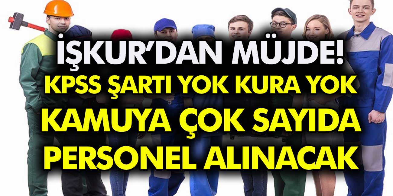 İŞKUR’dan müjde! KPSS şartı yok, kura yok… 36 şehirde personel alımlarına başlandı…