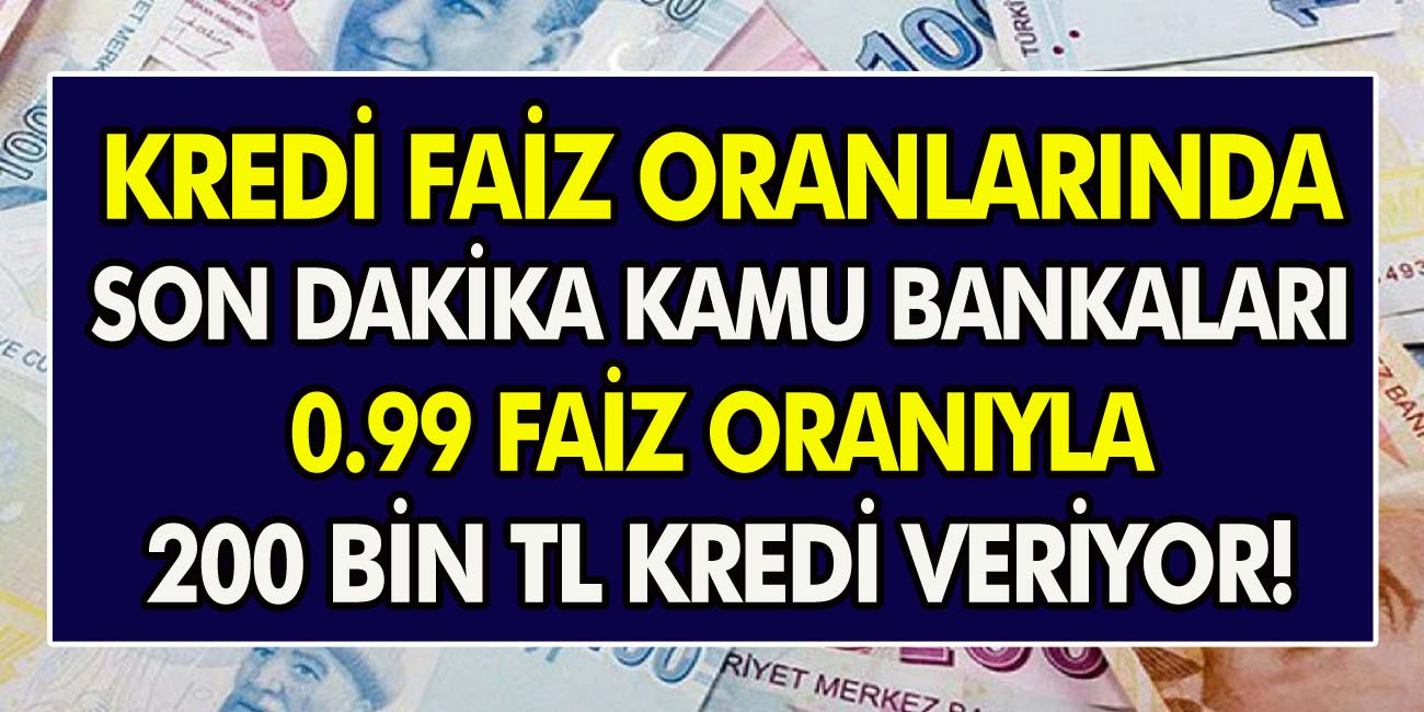 Kredi faiz oranlarına son dakika güncellemesi! Kamu Bankaları 0.99 faiz oranıyla 200 Bin TL kredi vermeye başladı…