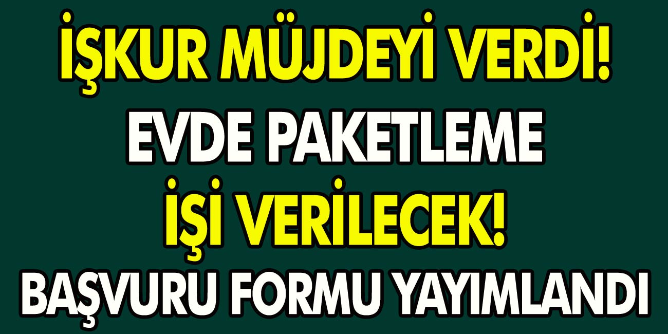 iskur mujdeyi verdi evlere paketleme isi verilecek basvuru formu yayimlandi