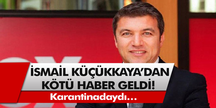 İsmail Küçükkaya’dan kötü haber geldi! Karantinadaydı… İsmail Küçükkaya kimdir?