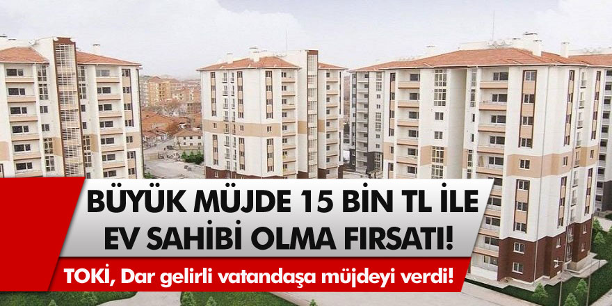 TOKİ, Dar gelirli vatandaşa müjdeyi verdi! 15 Bin TL ile ev sahibi olma fırsatı…