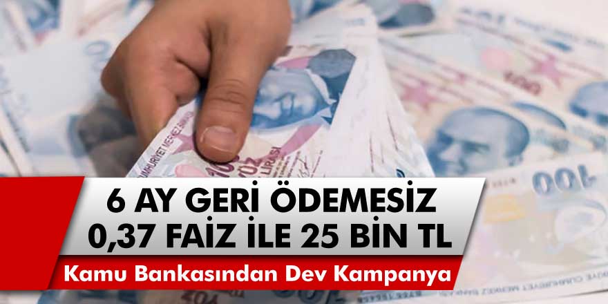 0.37 faizle 6 ay geri ödemesiz kredi verilecek! Uzun vadeli ödeme, 25 bin TL limit….