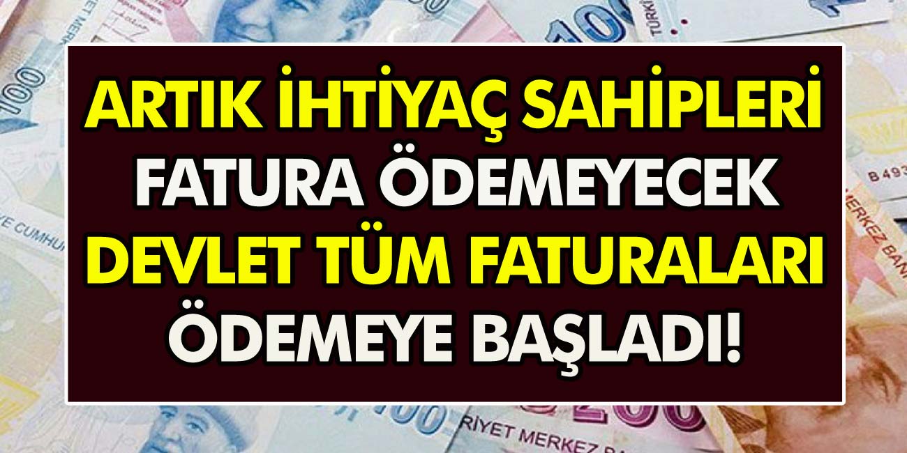 Artık ihtiyaç sahipleri fatura ödemeyecek! Devlet, tüm bu faturaları ödemeye başladı…