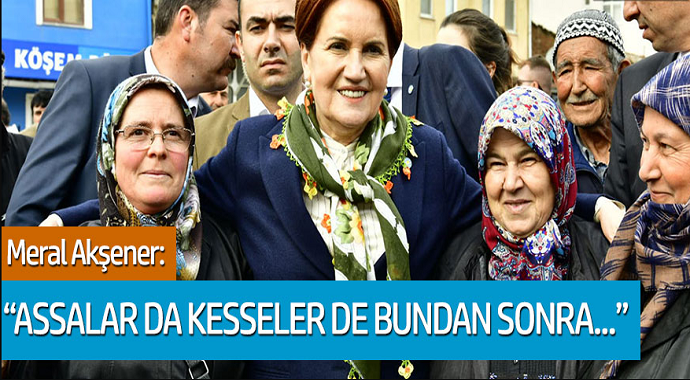 Meral Akşener: Assalar da kesseler de bundan sonra...