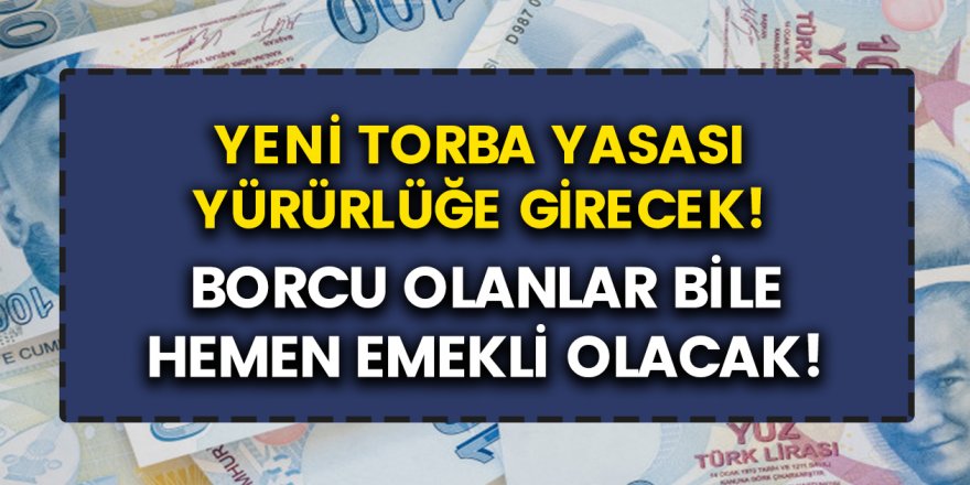 Yeni torba yasa yürürlüğe girecek! Borcu olanlar bile hemen emekli olacak...