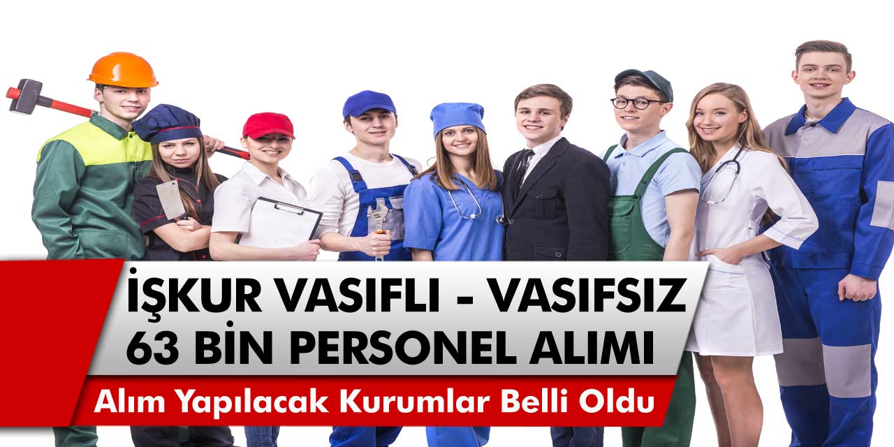 İŞKUR, vasıflı – vasıfsız 63 bin işçi alacağını duyurdu! Alım yapılacak kurumlar yayımlandı….