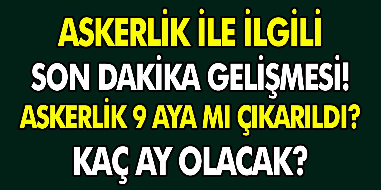 Askerlik ile ilgili son dakika gelişmesi! Askerlik 9 Aya Mı Çıkarıldı? Askerlik Kaç Ay Olacak?